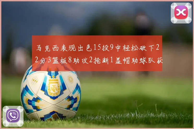 马克西表现出色15投9中轻松砍下22分3篮板8助攻2抢断1盖帽助球队获胜