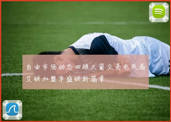 自由市场动态回顾火箭交易电风扇艾顿加盟华盛顿新篇章